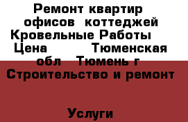 Ремонт квартир, офисов, коттеджей,Кровельные Работы   › Цена ­ 100 - Тюменская обл., Тюмень г. Строительство и ремонт » Услуги   . Тюменская обл.,Тюмень г.